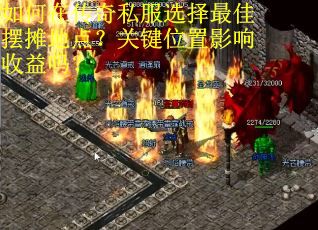 如何在传奇私服选择最佳摆摊地点？关键位置影响收益吗？
