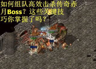 如何组队高效击杀传奇赤月Boss？这些关键技巧你掌握了吗？
