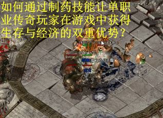 如何通过制药技能让单职业传奇玩家在游戏中获得生存与经济的双重优势？