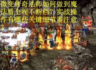 微变传奇法师如何做到魔法盾全程不断档？实战操作有哪些关键细节需注意？