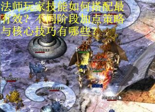 法师玩家技能如何搭配最有效？不同阶段加点策略与核心技巧有哪些？