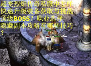 超变烈焰传奇私服中怎样快速升级装备获取与挑战顶级BOSS？职业选择隐藏副本攻略有哪些技巧？