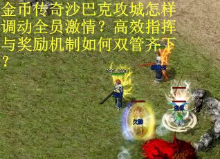 金币传奇沙巴克攻城怎样调动全员激情？高效指挥与奖励机制如何双管齐下？