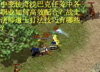 中变传奇沙巴克任务中各职业如何高效配合？战士法师道士打法技巧有哪些？