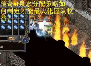 传奇sf泉水分配策略如何制定才能最大化团队收益？