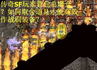 传奇SF玩家背包总爆仓？如何取舍道具才能高效作战刷装备？