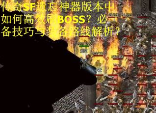 传奇SF遗忘神器版本中如何高效刷BOSS？必备技巧与装备路线解析？