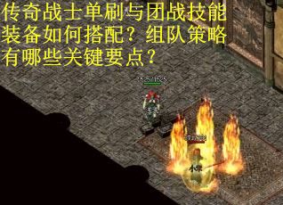 传奇战士单刷与团战技能装备如何搭配？组队策略有哪些关键要点？