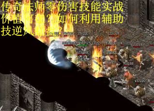 传奇法师零伤害技能实战价值何在？如何利用辅助技逆风翻盘？