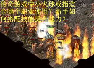 传奇游戏中小火球戒指适合哪个职业使用？新手如何搭配技能提升战力？