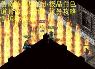 传奇游戏里的小极品白色道具该怎么用？这份攻略告诉你答案
