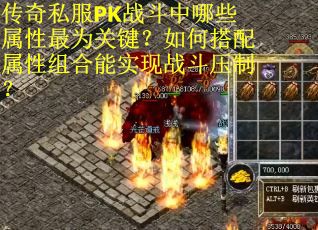 传奇私服PK战斗中哪些属性最为关键？如何搭配属性组合能实现战斗压制？