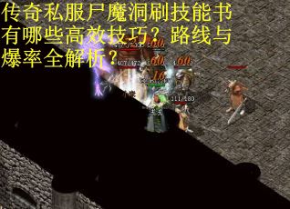传奇私服尸魔洞刷技能书有哪些高效技巧？路线与爆率全解析？