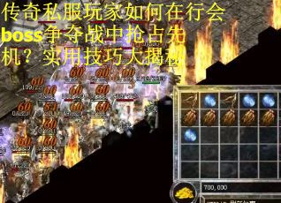 传奇私服玩家如何在行会boss争夺战中抢占先机？实用技巧大揭秘