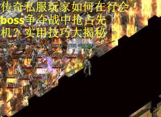传奇私服玩家如何在行会boss争夺战中抢占先机？实用技巧大揭秘