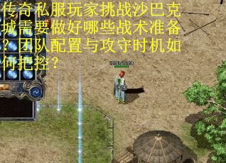 传奇私服玩家挑战沙巴克城需要做好哪些战术准备？团队配置与攻守时机如何把控？