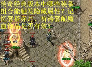 传奇经典版本中哪些装备组合能触发隐藏属性？记忆套搭赤月、祈祷套配魔血饰品是否有效？