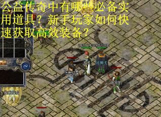 公益传奇中有哪些必备实用道具？新手玩家如何快速获取高效装备？