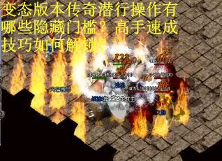 变态版本传奇潜行操作有哪些隐藏门槛？高手速成技巧如何解锁？