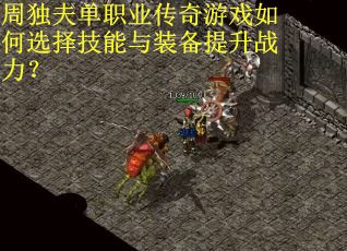 周独夫单职业传奇游戏如何选择技能与装备提升战力？