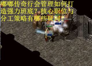 嘟嘟传奇行会管理如何打造强力班底？核心职位与分工策略有哪些疑问？