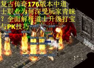 复古传奇176版本中道士职业为何深受玩家青睐？全面解析道士升级打宝与PK技巧