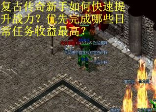 复古传奇新手如何快速提升战力？优先完成哪些日常任务收益最高？