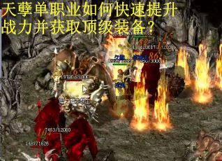 天孽单职业如何快速提升战力并获取顶级装备？
