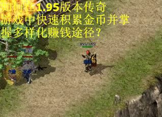 如何在1.95版本传奇游戏中快速积累金币并掌握多样化赚钱途径？