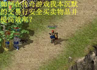 如何在传奇游戏我本沉默的交易行安全买卖物品并提高效率？