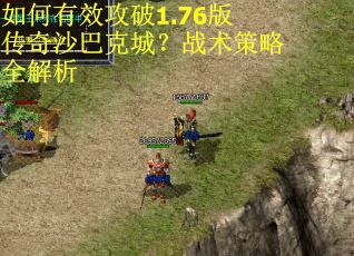如何有效攻破1.76版传奇沙巴克城？战术策略全解析