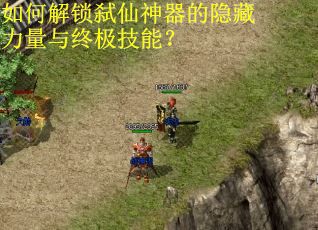 如何解锁弑仙神器的隐藏力量与终极技能？