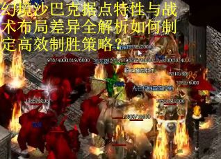 幻境沙巴克据点特性与战术布局差异全解析如何制定高效制胜策略？